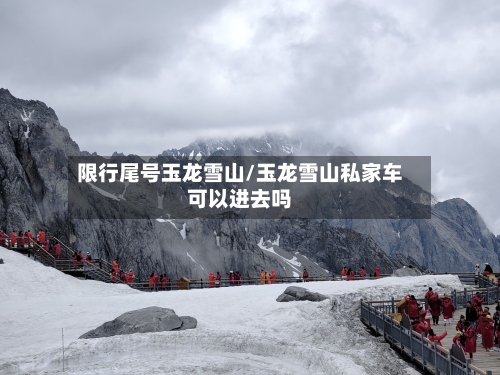 限行尾号玉龙雪山/玉龙雪山私家车可以进去吗-第1张图片