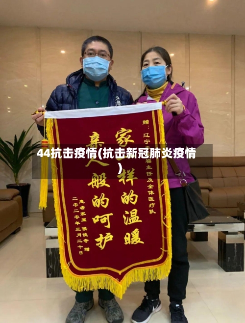 44抗击疫情(抗击新冠肺炎疫情)-第2张图片