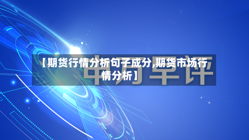 【期货行情分析句子成分,期货市场行情分析】-第3张图片