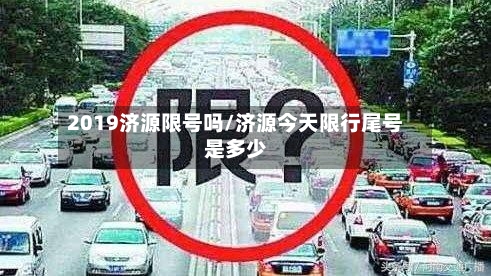 2019济源限号吗/济源今天限行尾号是多少-第3张图片