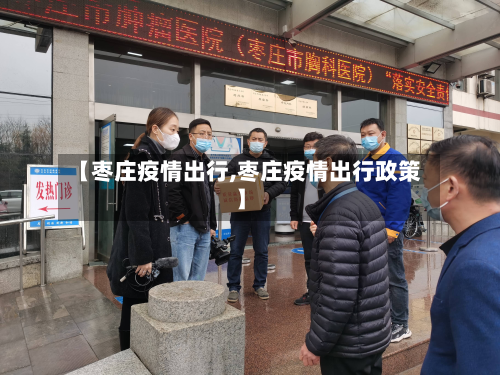 【枣庄疫情出行,枣庄疫情出行政策】-第2张图片