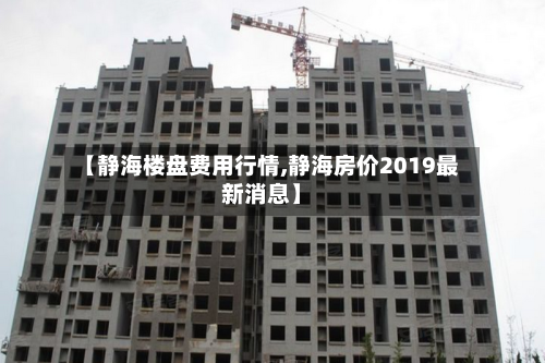 【静海楼盘费用行情,静海房价2019最新消息】-第1张图片