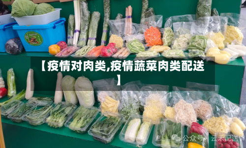【疫情对肉类,疫情蔬菜肉类配送】-第3张图片