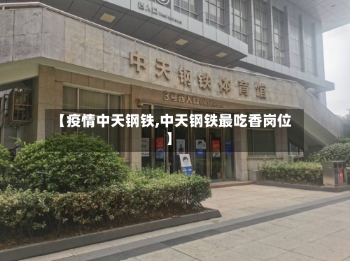 【疫情中天钢铁,中天钢铁最吃香岗位】-第2张图片