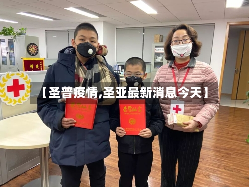 【圣普疫情,圣亚最新消息今天】-第3张图片