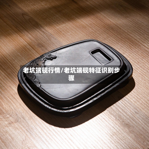老坑端砚行情/老坑端砚特征识别步骤-第2张图片