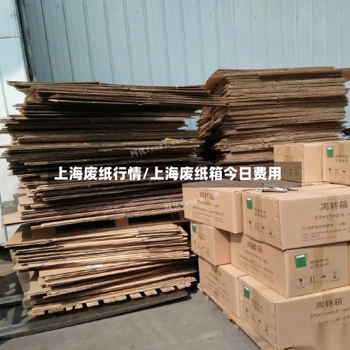 上海废纸行情/上海废纸箱今日费用-第2张图片