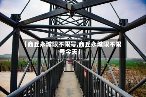 【商丘永城限不限号,商丘永城限不限号今天】-第1张图片