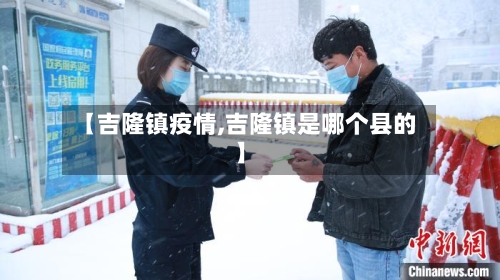 【吉隆镇疫情,吉隆镇是哪个县的】-第3张图片